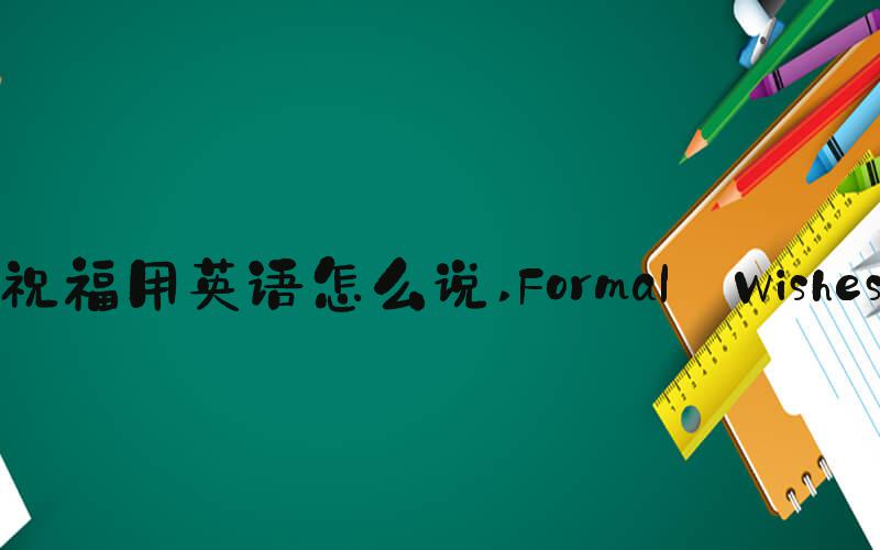 祝福用英语怎么说 Formal Wishes